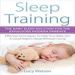 Sleep training. The Baby Sleep Solution for the Exhausted Modern Parents cover image
