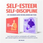 Self-esteem, self-discipline. 2 in 1 beginners guide for men, women and teens. Learn how to build an Unshakeable self-confidence, cover image