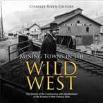 Mining towns in the wild west. The History of the Construction and Abandonment of the Frontier's Most Famous Sites cover image