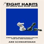 The eight habits of people who work smart. Stress-Free Productivity Hacks For Life And Business cover image