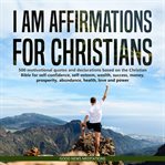 I am affirmations for christians. 500 motivational quotes and declarations based on the Christian Bible for self-confidence, self-este cover image