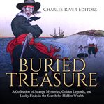 Buried treasure. A Collection of Strange Mysteries, Golden Legends, and Lucky Finds in the Search for Hidden Wealth cover image