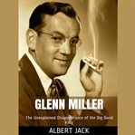 Glenn miller. The Unexplained Disappearance of the Big Band King cover image