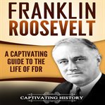 Franklin roosevelt. A Captivating Guide to the Life of FDR cover image
