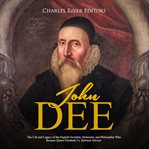 John dee. The Life and Legacy of the English Occultist, Alchemist, and Philosopher Who Became Queen Elizabeth cover image