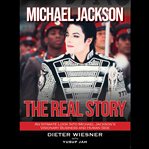 Michael jackson: the real story. An Intimate Look Into Michael Jackson's Visionary Business and Human Side cover image