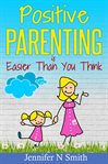 Positive parenting is easier than you think cover image