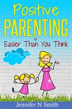 Cover image for Positive Parenting Is Easier Than You Think