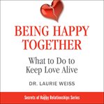 Being happy together : how to create a fabulous relationship with your life partner in less than an hour a week cover image