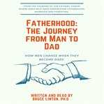 Fatherhood: the journey from man to dad. How Men Change When They Become Dads cover image