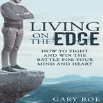 Living on the edge : teen edition, how to fight and win the battle for your mind and heart cover image