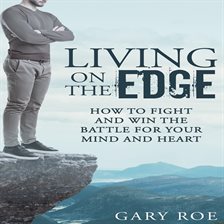 Cover image for Living on the Edge: How to Fight and Win the Battle for Your Mind and Heart