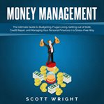 Money management. The Ultimate Guide to Budgeting, Frugal Living, Getting out of Debt, Credit Repair, and Managing You cover image
