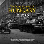 Soviet invasion of hungary in 1956, the: the history and legacy of the hungarian uprising and the cover image
