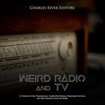 Weird radio and television. A Collection of Spy Transmissions, Unidentified Stations, Paranormal Activities, and Other Mysteries cover image