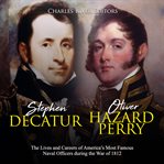 Stephen decatur and oliver hazard perry. The Lives and Careers of America's Most Famous Naval Off cover image