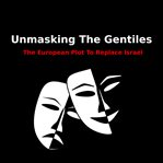 Unmasking the gentiles. The Secret Plot To Replace Israel cover image