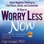 50 ways to worry less now : reject negative thinking to find peace, clarity, and connection cover image
