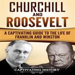 Churchill and roosevelt. A Captivating Guide to the Life of Franklin and Winston cover image