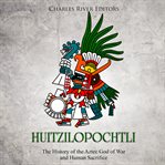 Huitzilopochtli. The History of the Aztec God of War and Human Sacrifice cover image
