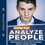 How to analyze people: understanding the human mind, psychology, behavior and body language cover image