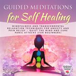 Guided meditations for self healing. Mindfulness and Transcendental Relaxation Techniques for Anxiety and Pain Relief - Quiet the Mind an cover image
