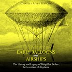 Early balloons and airships. The History and Legacy of Dirigibles Before the Invention of Airplanes cover image