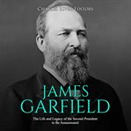 James garfield: the life and legacy of the second president to be assassinated cover image