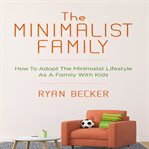The minimalist family. How To Adopt The Minimalist Lifestyle As A Family With Kids cover image
