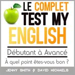 Le complet test my English : Débutant à avancé : à quel point êtes-vous bon? cover image