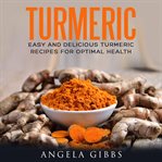 Turmeric. Easy and Delicious Turmeric Recipes for Optimal Health cover image