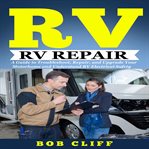 Rv living: rv repair. A Guide to Troubleshoot, Repair, and Upgrade Your Motorhome and Understand RV Electrical Safety cover image