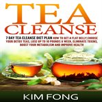 Tea cleanse. 7 Day Tea Cleanse Diet Plan: How To Get A Flat Belly, Choose Your Detox Teas, Lose Up To 10 Pounds A cover image