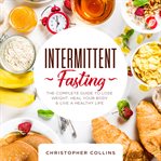 Intermittent fasting : the complete guide to lose weight, heal your body & live a healthy life cover image