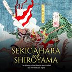 Sekigahara and shiroyama. The History of the Battles that Unified and Modernized Japan cover image