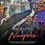 The battle of nicopolis. The History and Legacy of the Decisive Siege that Ended One of the Last Medieval Crusades against th cover image