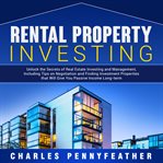 Rental property investing. Unlock the Secrets of Real Estate Investing and Management, Including Tips on Negotiation and Findin cover image
