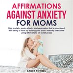 Affirmations against anxiety for moms. Stop anxiety, panic attacks and depression that is associated with being a mom by training your brai cover image