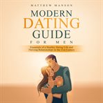Modern dating guide for men. Essentials of a Healthy Dating Life and Thriving Relationships in the 21st Century cover image
