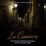 La camorra. The Notorious History and Legacy of the Neapolitan Mafia cover image