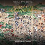 The battle of sekigahara. The History and Legacy of the Battle that Unified Japan under the Tokugawa Shogunate cover image