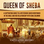 Queen of sheba. A Captivating Guide to a Mysterious Queen Mentioned in the Bible and Her Relationship with King Solo cover image