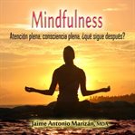 Mindfulness : atención plena, consciencia plena : ¿Qué sigue después? cover image