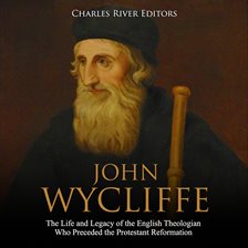 Cover image for John Wycliffe: The Life and Legacy of the English Theologian Who Preceded the Protestant Reformation