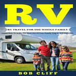 Rv travel for the whole family. Learn How To Make The Most Out Of Your Family Trip In A Motorhome cover image