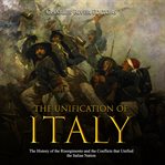 The unification of italy. The History of the Risorgimento and the Conflicts that Unified the Italian Nation cover image