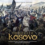 The battle of kosovo. The History and Legacy of the Battle Between the Serbs and Ottomans that Forged Serbia's National Id cover image