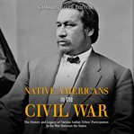 Native americans in the civil war. The History and Legacy of Various Indian Tribes' Participation in the War Between the States cover image