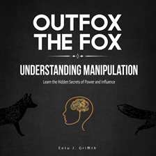Cover image for Outfox the Fox: Understanding Manipulation: Learn the Hidden Secrets of Power and Influence