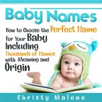 Baby names. How to Choose the Perfect Name for Your Baby Including Thousands of Names with Meaning and Origin cover image